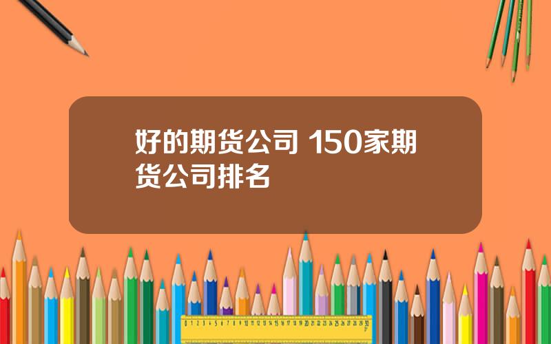 好的期货公司 150家期货公司排名